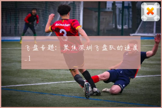 飞盘专题：聚焦深圳飞盘队的速度_1