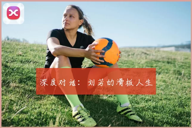 深度对话：刘芳的滑板人生