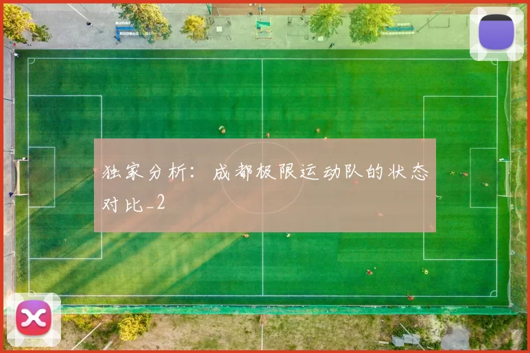 独家分析：成都极限运动队的状态对比_2