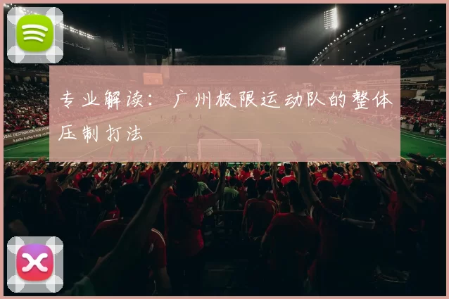 专业解读：广州极限运动队的整体压制打法