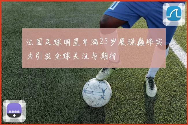 法国足球明星年满25岁展现巅峰实力引发全球关注与期待