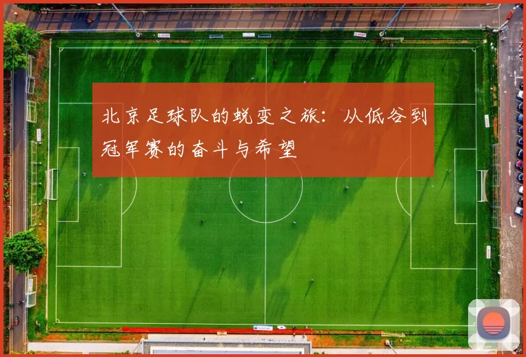 北京足球队的蜕变之旅：从低谷到冠军赛的奋斗与希望