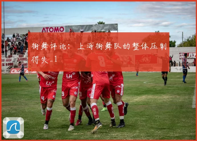 街舞评论：上海街舞队的整体压制得失_1