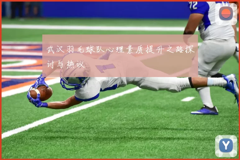 武汉羽毛球队心理素质提升之路探讨与热议