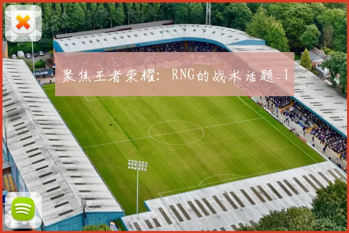 聚焦王者荣耀：RNG的战术话题_1