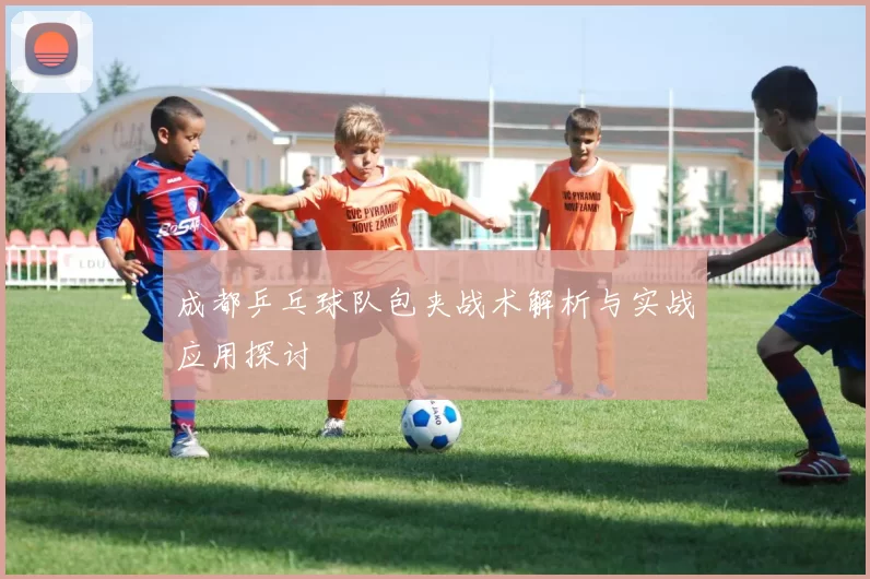 成都乒乓球队包夹战术解析与实战应用探讨